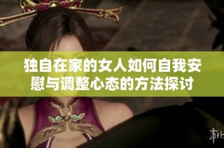 独自在家的女人如何自我安慰与调整心态的方法探讨