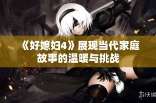 《好媳妇4》展现当代家庭故事的温暖与挑战