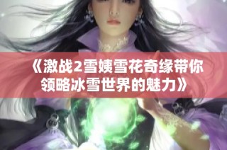 《激战2雪姨雪花奇缘带你领略冰雪世界的魅力》