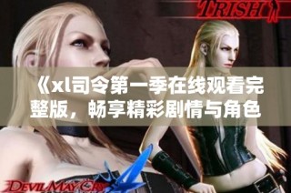 《xl司令第一季在线观看完整版，畅享精彩剧情与角色发展》