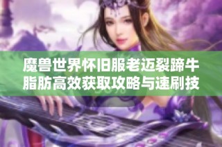 魔兽世界怀旧服老迈裂蹄牛脂肪高效获取攻略与速刷技巧分析