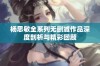 杨思敏全系列无删减作品深度剖析与精彩回顾