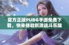 官方正版PUBG手游免费下载，快来体验刺激战斗乐趣！