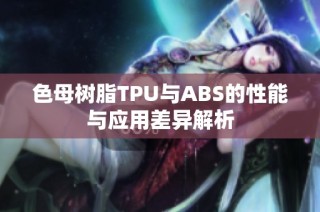 色母树脂TPU与ABS的性能与应用差异解析