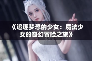 《追逐梦想的少女：魔法少女的奇幻冒险之旅》