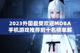 2023外国最受欢迎MOBA手机游戏推荐前十名榜单解析