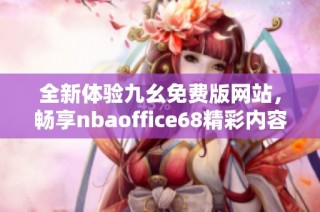 全新体验九幺免费版网站，畅享nbaoffice68精彩内容