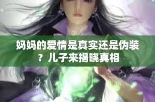 妈妈的爱情是真实还是伪装？儿子来揭晓真相