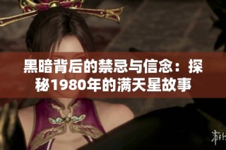 黑暗背后的禁忌与信念：探秘1980年的满天星故事