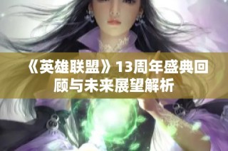 《英雄联盟》13周年盛典回顾与未来展望解析