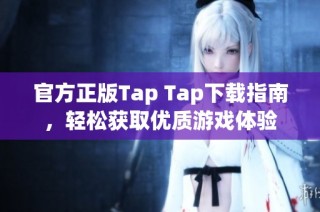 官方正版Tap Tap下载指南，轻松获取优质游戏体验