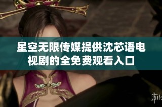 星空无限传媒提供沈芯语电视剧的全免费观看入口