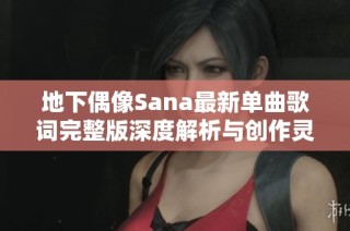 地下偶像Sana最新单曲歌词完整版深度解析与创作灵感分享