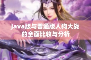 Java版与普通版人狗大战的全面比较与分析