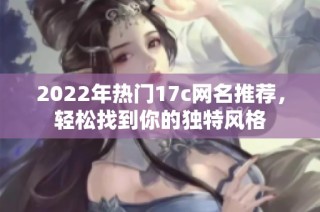 2022年热门17c网名推荐，轻松找到你的独特风格