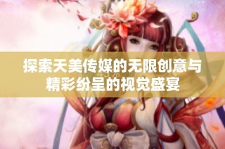 探索天美传媒的无限创意与精彩纷呈的视觉盛宴