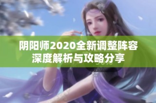 阴阳师2020全新调整阵容深度解析与攻略分享