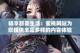 畅享甜美生活：蜜桃网站为您提供丰富多样的内容体验