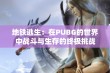 地铁逃生：在PUBG的世界中战斗与生存的终极挑战