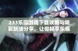 233乐园游戏下载攻略与精彩玩法分享，让你畅享乐趣无限