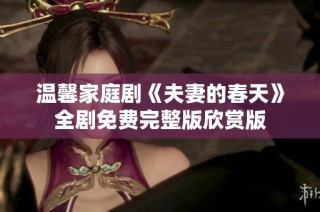 温馨家庭剧《夫妻的春天》全剧免费完整版欣赏版