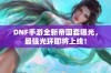 DNF手游全新帝国套曝光，最强光环即将上线！