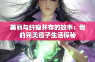 美丽与纤瘦并存的故事：我的完美瘦子生活探秘