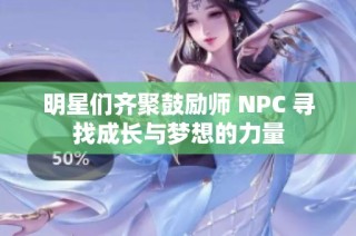 明星们齐聚鼓励师 NPC 寻找成长与梦想的力量