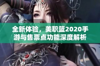 全新体验，美职篮2020手游与售票点功能深度解析