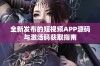 全新发布的短视频APP源码与激活码获取指南