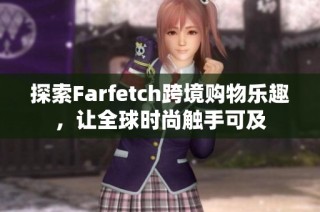 探索Farfetch跨境购物乐趣，让全球时尚触手可及