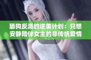 舔狗反派的逆袭计划：只想安静陪伴女主的非传统爱情故事