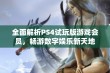 全面解析PS4试玩版游戏会员，畅游数字娱乐新天地