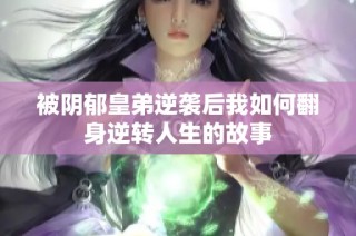 被阴郁皇弟逆袭后我如何翻身逆转人生的故事