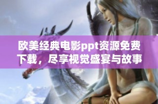 欧美经典电影ppt资源免费下载，尽享视觉盛宴与故事魅力