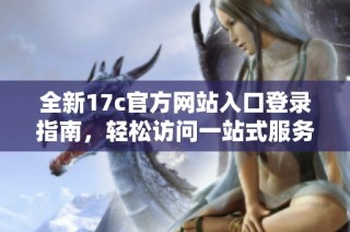 全新17c官方网站入口登录指南，轻松访问一站式服务