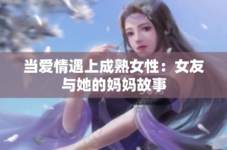 当爱情遇上成熟女性：女友与她的妈妈故事