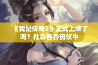 《我是传奇2》正式上映了吗？社会各界热议中