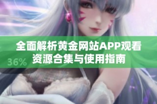 全面解析黄金网站APP观看资源合集与使用指南