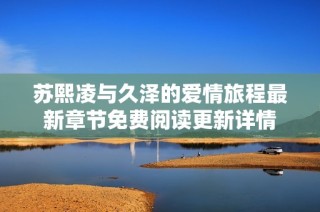 苏熙凌与久泽的爱情旅程最新章节免费阅读更新详情