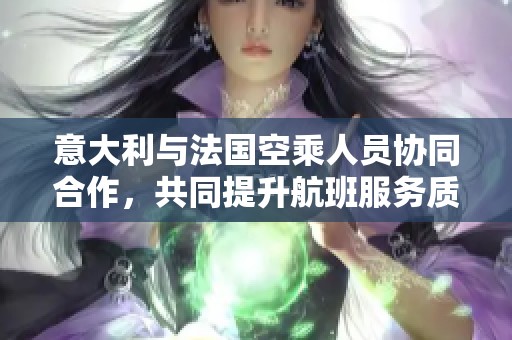 意大利与法国空乘人员协同合作，共同提升航班服务质量