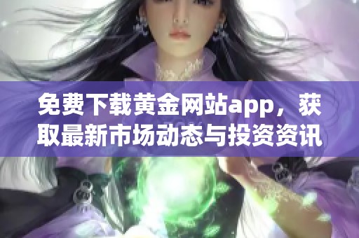 免费下载黄金网站app，获取最新市场动态与投资资讯