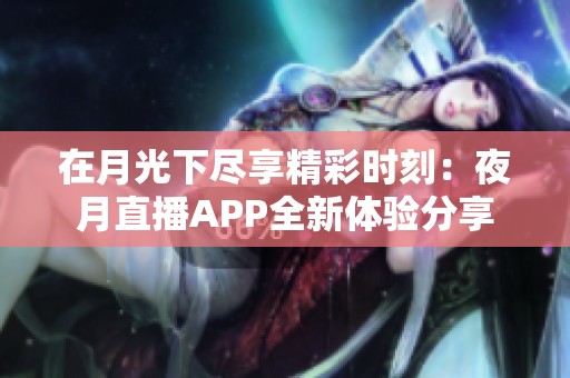 在月光下尽享精彩时刻：夜月直播APP全新体验分享