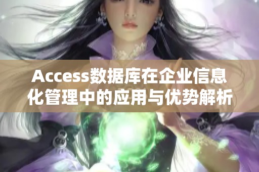 Access数据库在企业信息化管理中的应用与优势解析