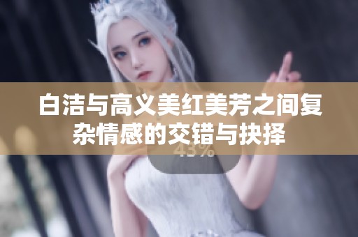 白洁与高义美红美芳之间复杂情感的交错与抉择