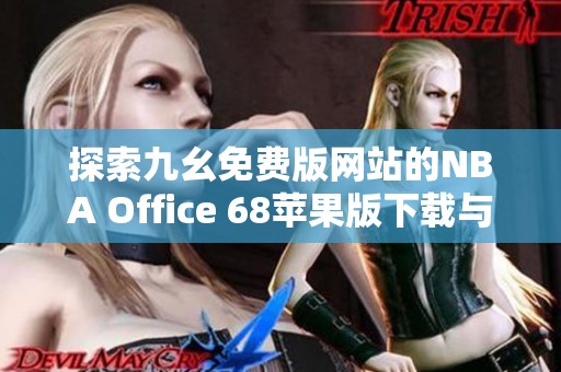 探索九幺免费版网站的NBA Office 68苹果版下载与使用体验