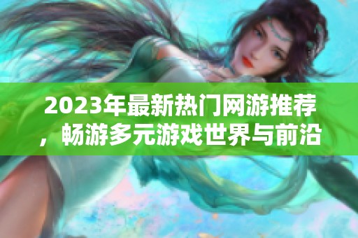 2023年最新热门网游推荐，畅游多元游戏世界与前沿科技体验