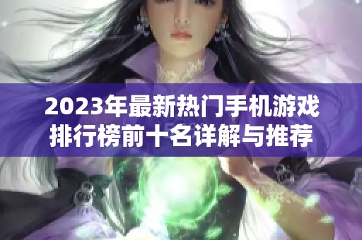 2023年最新热门手机游戏排行榜前十名详解与推荐