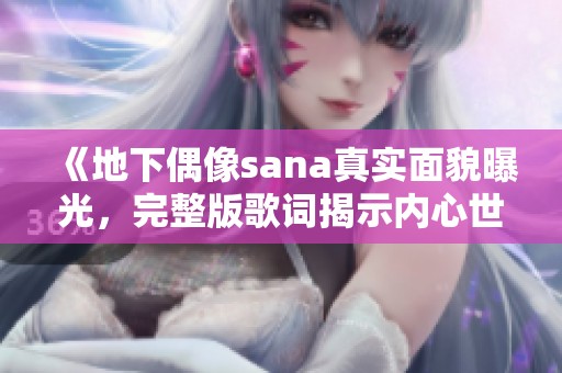 《地下偶像sana真实面貌曝光，完整版歌词揭示内心世界》