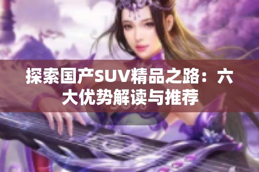 探索国产SUV精品之路：六大优势解读与推荐